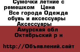 Сумочки летние с ремешком › Цена ­ 4 000 - Все города Одежда, обувь и аксессуары » Аксессуары   . Амурская обл.,Октябрьский р-н